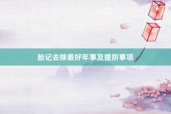 胎记去除最好年事及提防事项