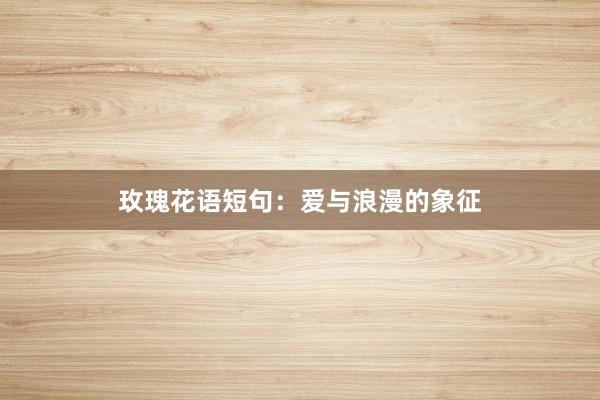 玫瑰花语短句：爱与浪漫的象征