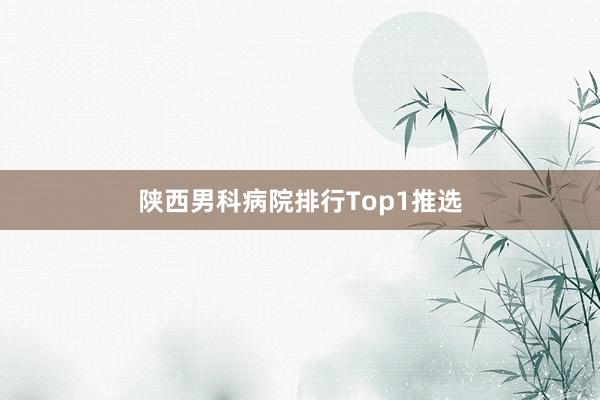 陕西男科病院排行Top1推选