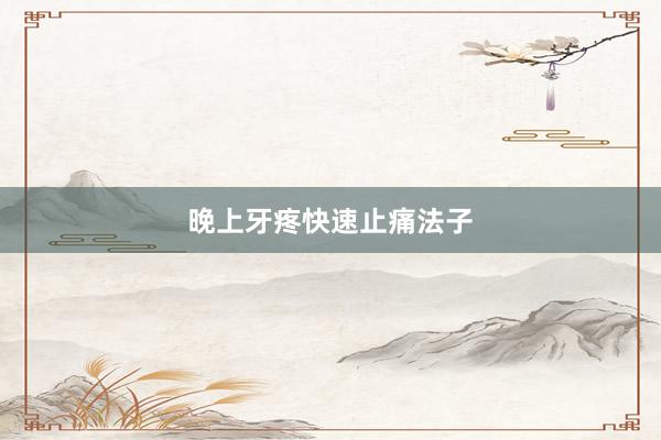 晚上牙疼快速止痛法子
