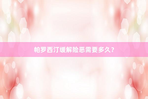 帕罗西汀缓解险恶需要多久？
