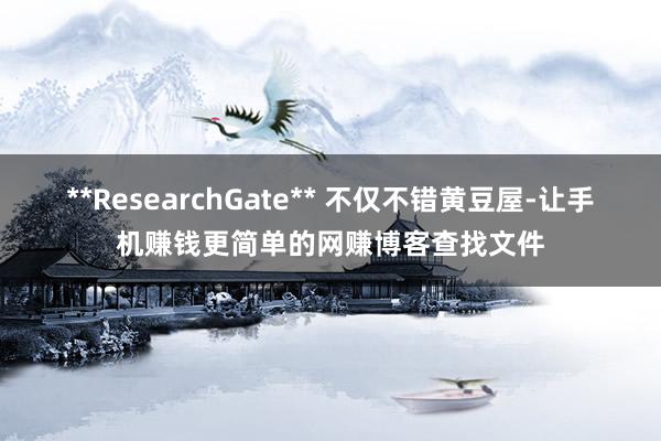 **ResearchGate** 不仅不错黄豆屋-让手机赚钱更简单的网赚博客查找文件